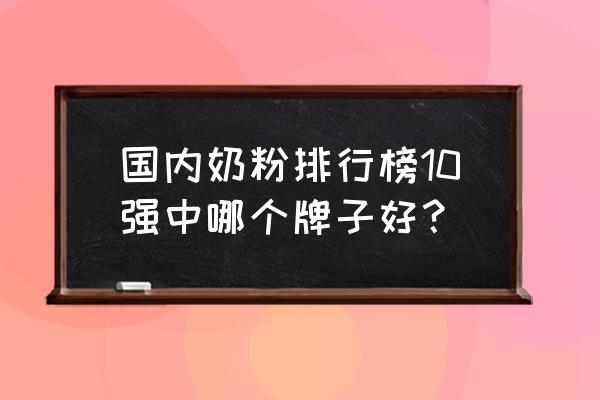 中国婴儿奶粉排行榜 国内奶粉排行榜10强中哪个牌子好？