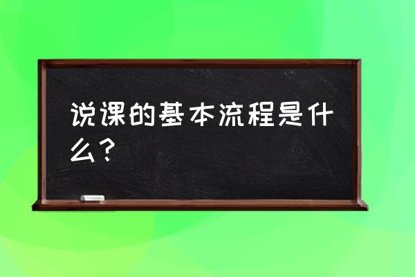 说课的基本步骤范例 说课的基本流程是什么？