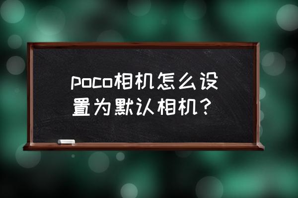 poco相机老版本2.7 poco相机怎么设置为默认相机？