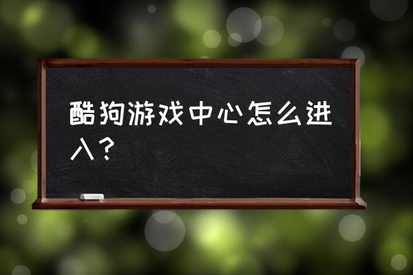 酷狗游戏中心 酷狗游戏中心怎么进入？