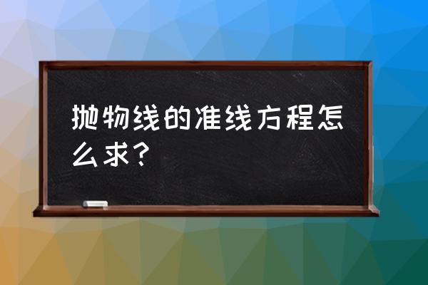 抛物线的准线方程怎么算 抛物线的准线方程怎么求？