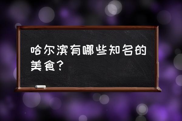 哈尔滨特色美食详细介绍 哈尔滨有哪些知名的美食？