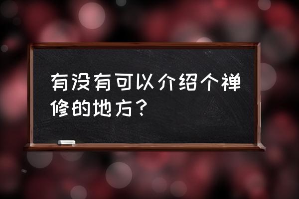 天台山慈恩寺出家 有没有可以介绍个禅修的地方？