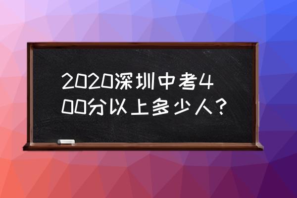 2020年深圳中考成绩汇总 2020深圳中考400分以上多少人？