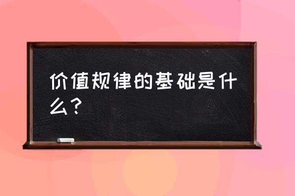 价值规律的基本内容是什么 价值规律的基础是什么？