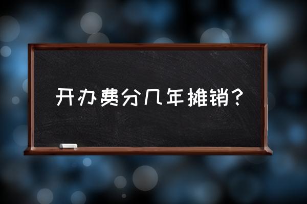 开办费按几年摊销 开办费分几年摊销？