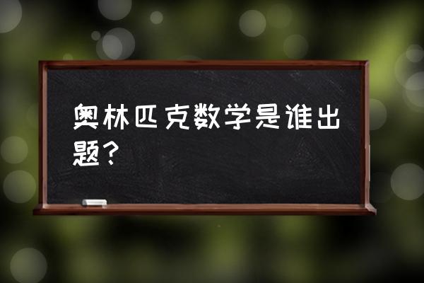 奥林匹克数学题目 奥林匹克数学是谁出题？