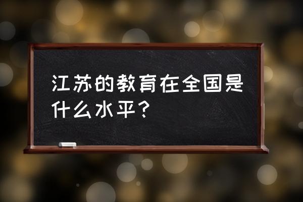 为什么说江苏是教育大省 江苏的教育在全国是什么水平？