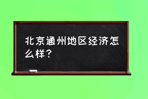 北京通州区怎么样 北京通州地区经济怎么样？