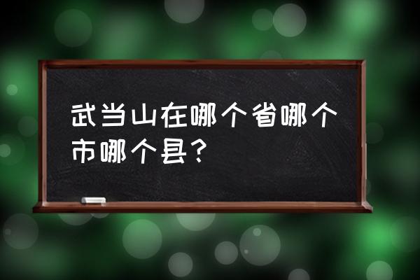 武当山在哪里哪个县 武当山在哪个省哪个市哪个县？