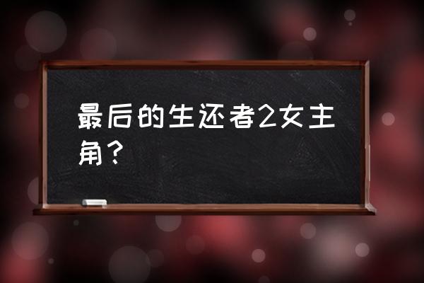 最后的生还者2人物全介绍 最后的生还者2女主角？