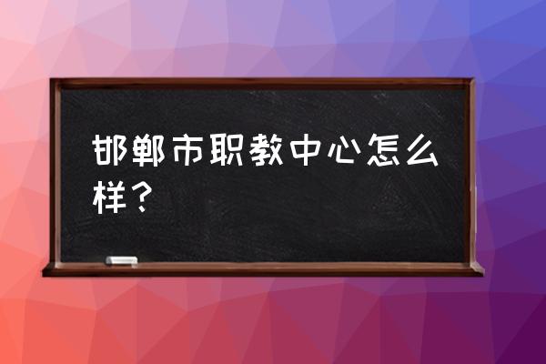 邯郸市职教中心毕业证 邯郸市职教中心怎么样？