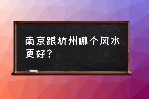 南京风水怎么样 南京跟杭州哪个风水更好？