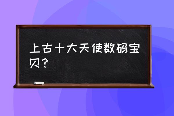 神圣天女兽神官形态 上古十大天使数码宝贝？