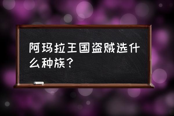 阿玛拉王国种族选什么 阿玛拉王国盗贼选什么种族？