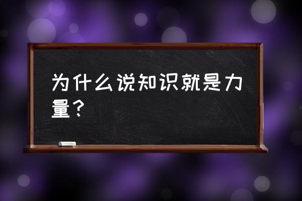 为什么说知识就是力量 为什么说知识就是力量？