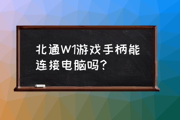 北通w1模式 北通W1游戏手柄能连接电脑吗？