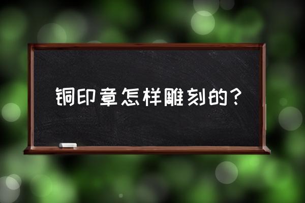 纸上铜板雕刻 铜印章怎样雕刻的？