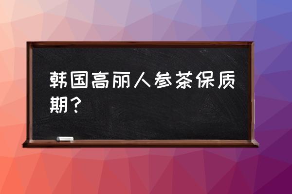 喝高丽参茶的好处 韩国高丽人参茶保质期？