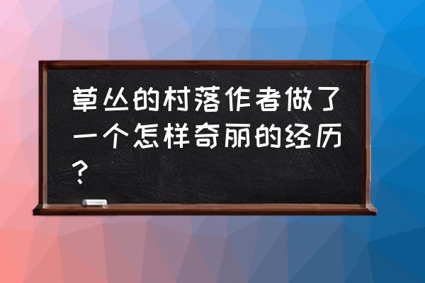 草丛的村落盛 草丛的村落作者做了一个怎样奇丽的经历？