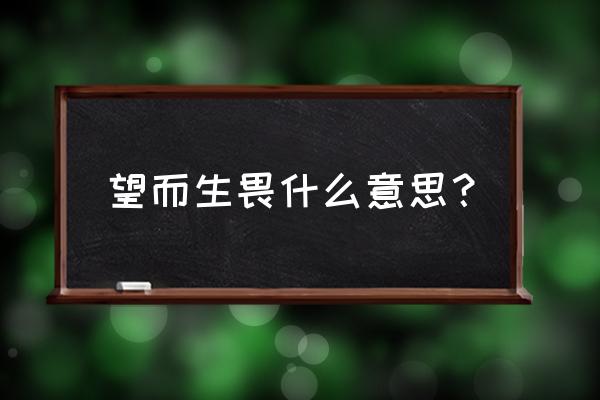 望而生畏是什么意思解释 望而生畏什么意思？