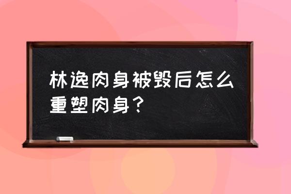 巨蟒少年林逸 林逸肉身被毁后怎么重塑肉身？