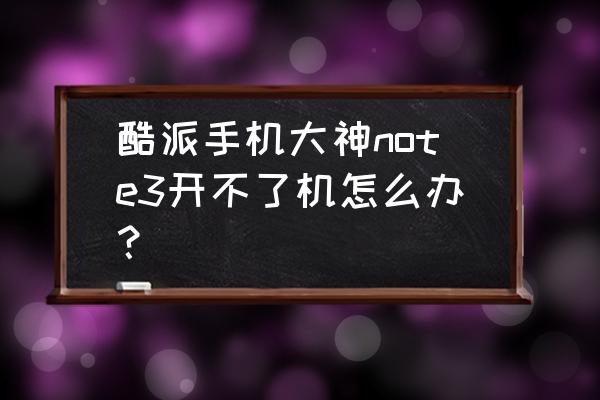 酷派大神note3移动版 酷派手机大神note3开不了机怎么办？