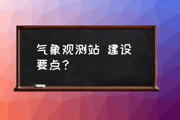 校园自动气象站 气象观测站 建设 要点？