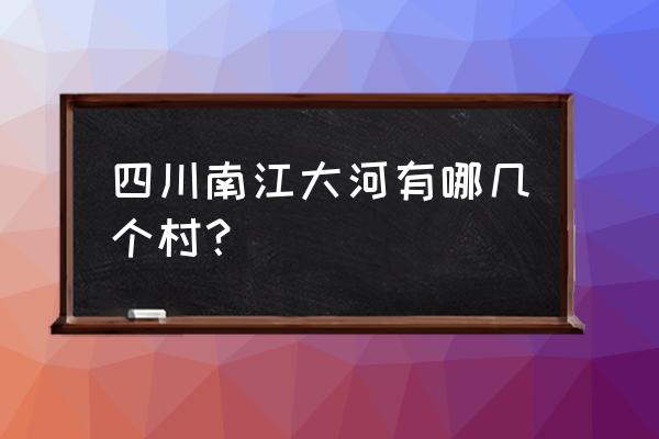 四川省南江县大河镇 四川南江大河有哪几个村？