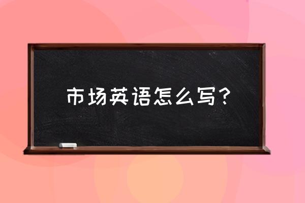 市场英语怎么说 市场英语怎么写？