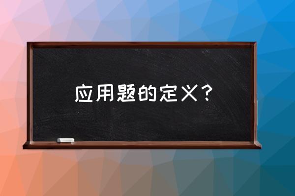 数学题里面什么叫应用题 应用题的定义？