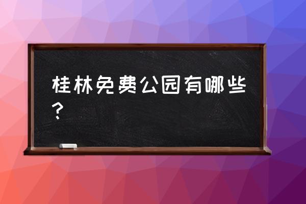 桂林免费公园 桂林免费公园有哪些？