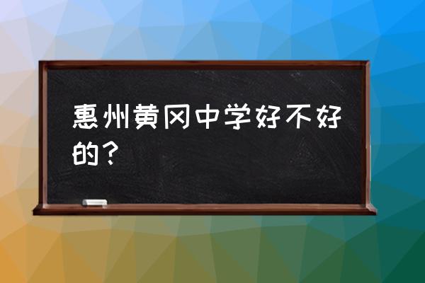 惠州黄冈中学好不好 惠州黄冈中学好不好的？