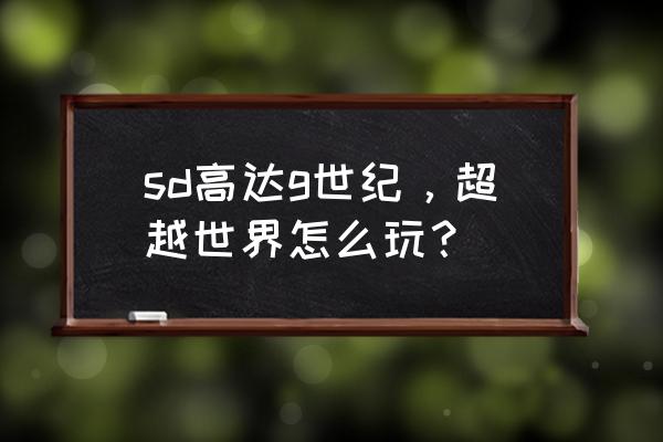 高达g世纪超越世界 sd高达g世纪，超越世界怎么玩？