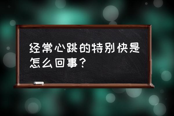 长期心率过快的原因 经常心跳的特别快是怎么回事？