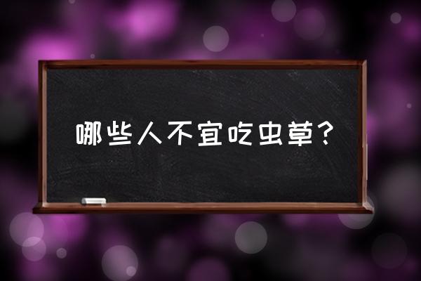 冬虫夏草有什么功效和禁忌 哪些人不宜吃虫草？