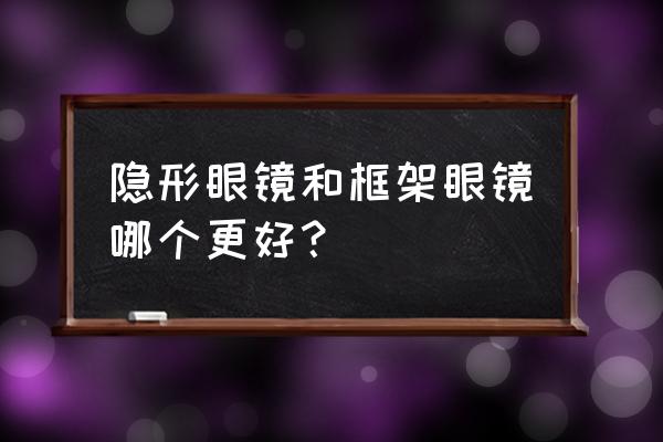 眼镜好还是隐形眼镜好 隐形眼镜和框架眼镜哪个更好？