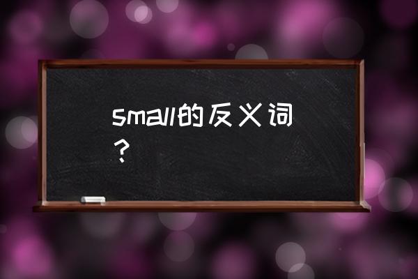 small的反义词 small的反义词？