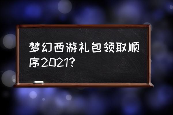 梦幻西游17173礼包 梦幻西游礼包领取顺序2021？