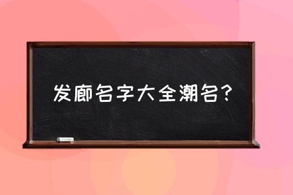 好听的发廊名字大全 发廊名字大全潮名？