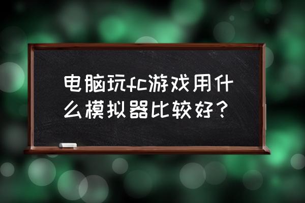 fc nes游戏模拟器 电脑玩fc游戏用什么模拟器比较好？