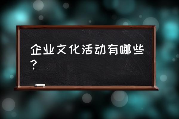 企业文化咨询项目 企业文化活动有哪些？