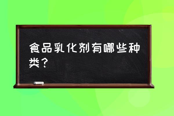 食品乳化剂种类 食品乳化剂有哪些种类？