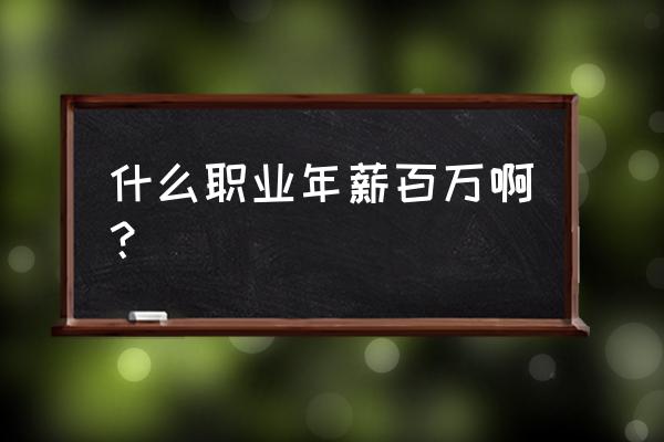 年薪百万的工作有哪些 什么职业年薪百万啊？