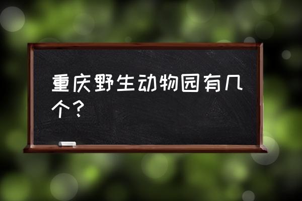 重庆有几个野生动物园 重庆野生动物园有几个？