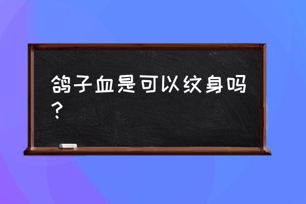 鸽子血纹身真的存在吗 鸽子血是可以纹身吗？