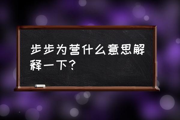 步步为营的意思解释 步步为营什么意思解释一下？