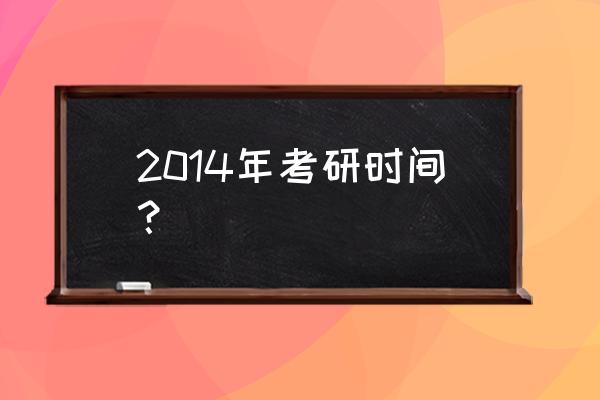 2014年全国考研时间 2014年考研时间？