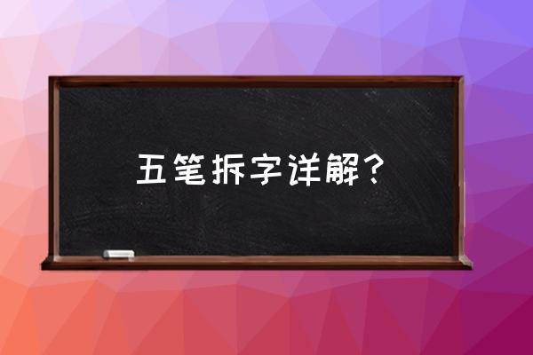 五笔拆字解字大全 五笔拆字详解？