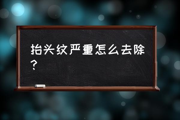 抬头纹很深怎么弄去掉 抬头纹严重怎么去除？